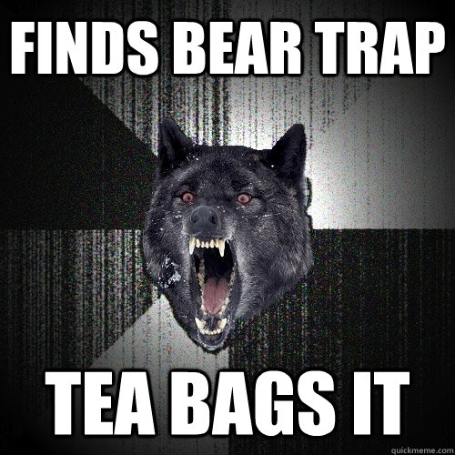 FINDS BEAR TRAP TEA BAGS IT  Insanity Wolf