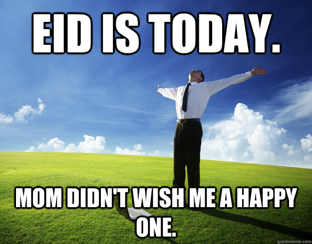 Eid is today. Mom didn't wish me a happy one.  