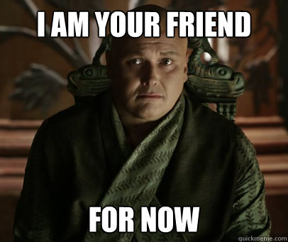 I am your friend For now - I am your friend For now  Varys