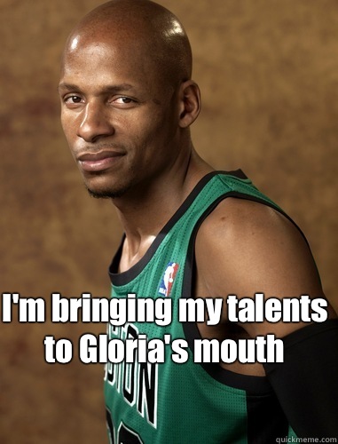 I'm bringing my talents to Gloria's mouth   