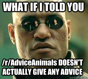 WHAT IF I TOLD YOU /r/AdviceAnimals DOESN'T ACTUALLY GIVE ANY ADVICE  Matrix Morpheus