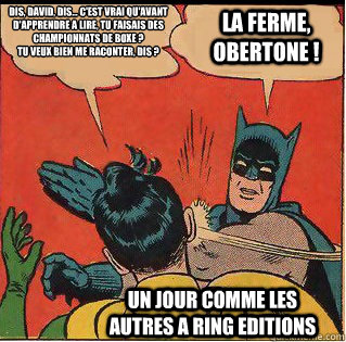 Dis, David, dis... C'est vrai qu'avant d'apprendre a lire, tu faisais des championnats de boxe ?
Tu veux bien me raconter, dis ? La ferme, Obertone ! Un jour comme les autres a RING Editions  Slappin Batman