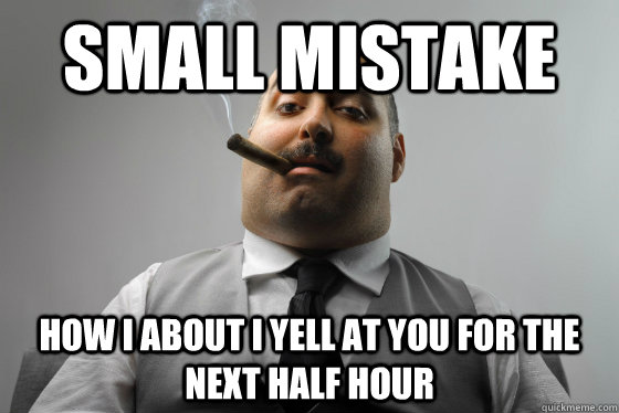 Small Mistake How i about i yell at you for the next half hour - Small Mistake How i about i yell at you for the next half hour  Asshole Boss