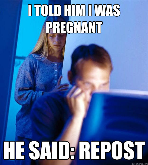 i told him i was pregnant he said: repost  Redditors Wife