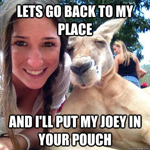 Lets go back to my place And I'll put my joey in your pouch - Lets go back to my place And I'll put my joey in your pouch  Smooth Kangaroo