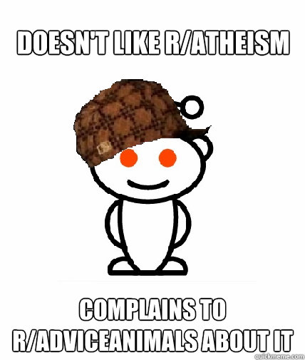 Doesn't like r/Atheism  Complains to r/AdviceAnimals about it - Doesn't like r/Atheism  Complains to r/AdviceAnimals about it  Scumbag Reddit