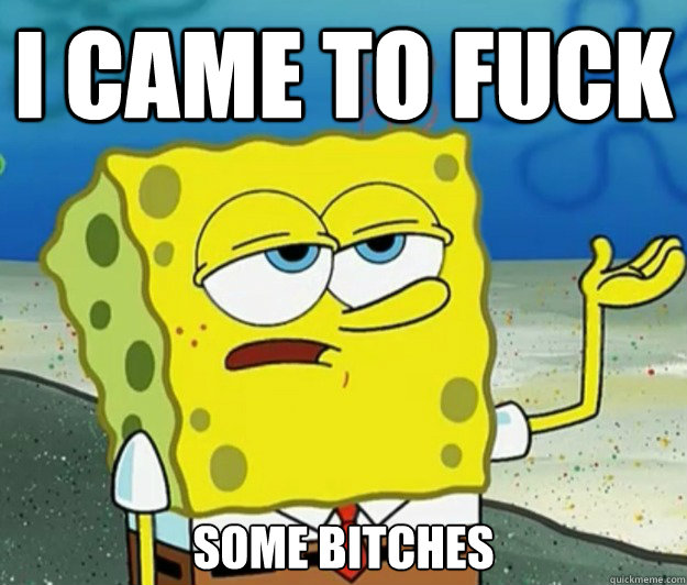 i came to fuck some bitches  Tough Spongebob