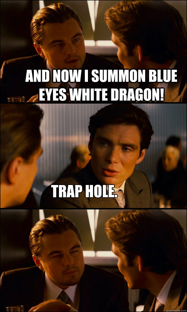 And now i summon blue eyes white dragon! trap hole.  Inception