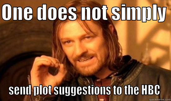 ONE DOES NOT SIMPLY  SEND PLOT SUGGESTIONS TO THE HBC Boromir