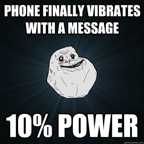 Phone finally vibrates with a message 10% power  Forever Alone