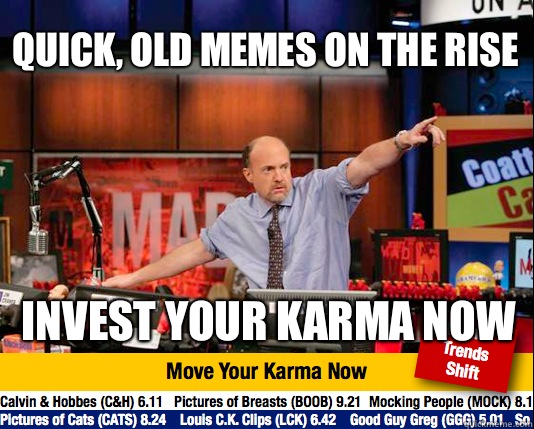 Quick, Old memes on the rise  Invest your karma now  - Quick, Old memes on the rise  Invest your karma now   Mad Karma with Jim Cramer