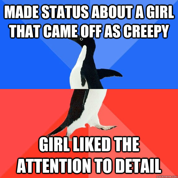 Made status about a girl that came off as creepy girl liked the attention to detail  Socially Awkward Awesome Penguin