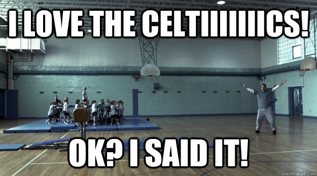 I love the celtiiiiiiics! Ok? I said it! - I love the celtiiiiiiics! Ok? I said it!  I love the Celtics - Celtic Pride