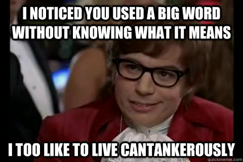 I noticed you used a big word without knowing what it means i too like to live cantankerously - I noticed you used a big word without knowing what it means i too like to live cantankerously  Dangerously - Austin Powers