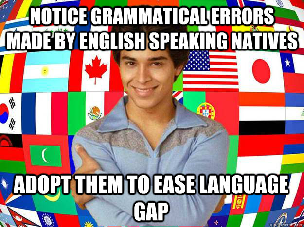 notice grammatical errors made by english speaking natives adopt them to ease language gap  Exchange Student Fez