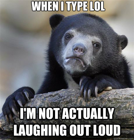 When i type LOL i'm not actually laughing out loud  Confession Bear