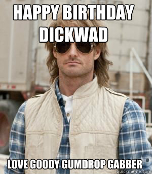 Happy Birthday Dickwad Love Goody Gumdrop Gabber - Happy Birthday Dickwad Love Goody Gumdrop Gabber  MacGruber