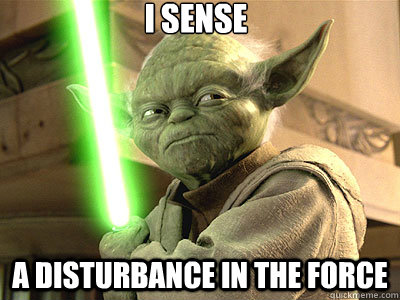 i sense a disturbance in the force - i sense a disturbance in the force  i sense a disturbance in the force