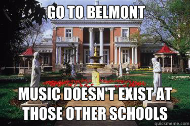 Go to Belmont Music doesn't exist at those other schools  Scumbag Belmont