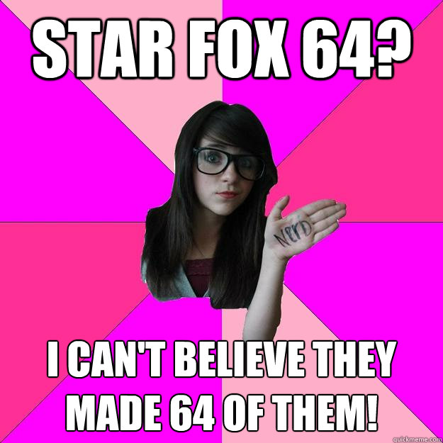 Star Fox 64? I can't believe they made 64 of them! - Star Fox 64? I can't believe they made 64 of them!  Idiot Nerd Girl
