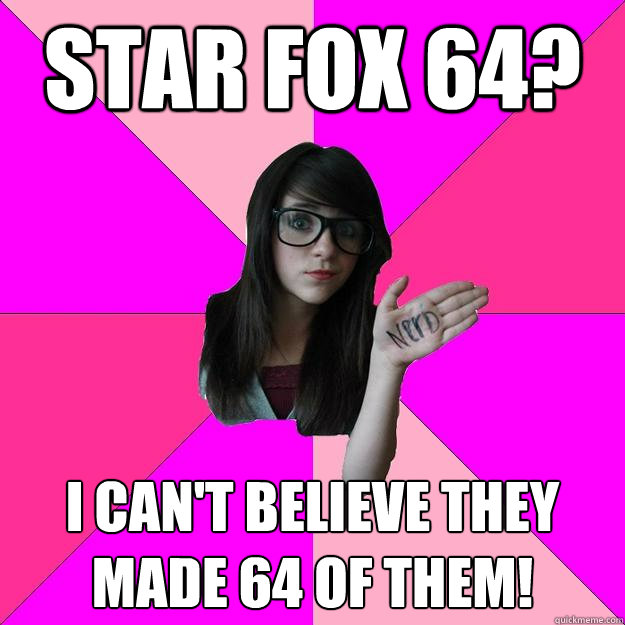 Star Fox 64? I can't believe they made 64 of them!  Idiot Nerd Girl