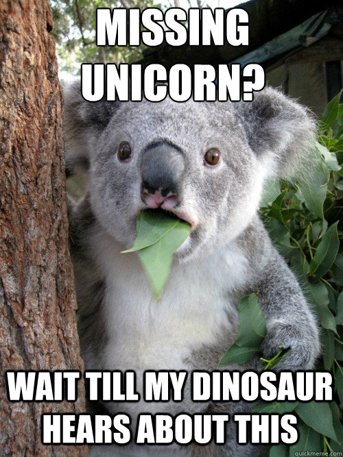 Missing unicorn?
 Wait till my dinosaur hears about this - Missing unicorn?
 Wait till my dinosaur hears about this  Surprised Koala