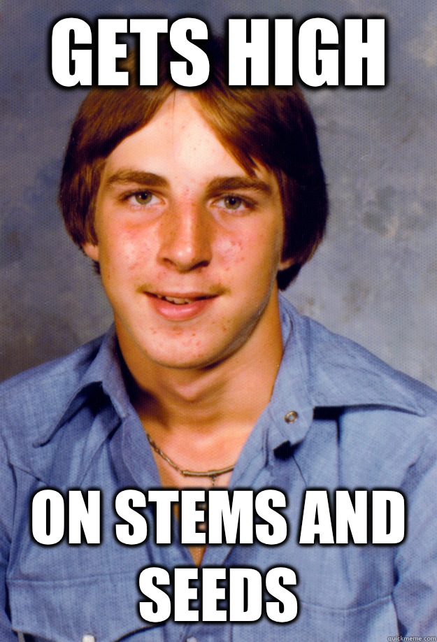 Gets high On stems and seeds  Old Economy Steven