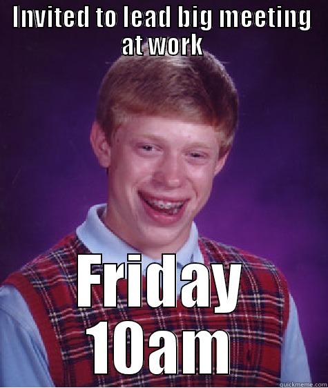INVITED TO LEAD BIG MEETING AT WORK FRIDAY 10AM Bad Luck Brian