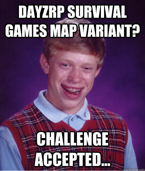 dayzrp survival games map variant? challenge accepted...  Bad Luck Brian