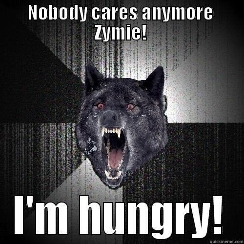 NOBODY CARES ANYMORE ZYMIE! I'M HUNGRY! Insanity Wolf