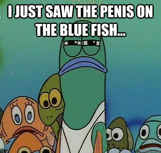 I just saw the penis on the blue fish...  Serious fish SpongeBob