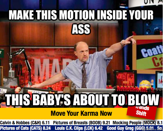 Make this motion inside your ass This baby's about to blow  Mad Karma with Jim Cramer