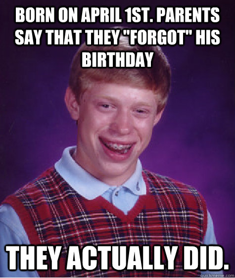 Born on April 1st. Parents say that they 