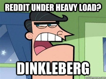 Reddit under heavy load? Dinkleberg   Dinkleberg