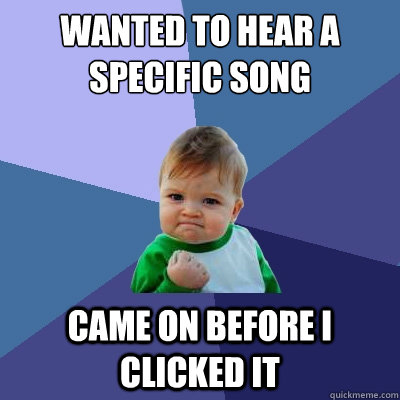 wanted to hear a specific song came on before i clicked it  Success Kid