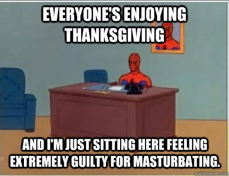 everyone's enjoying Thanksgiving and I'm just sitting here feeling extremely guilty for masturbating.   Spiderman Desk