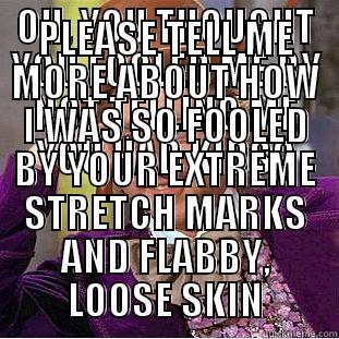 OH, YOU THOUGHT YOU FOOLED ME BY NOT TELLING ME YOU HAD KIDS? PLEASE TELL ME MORE ABOUT HOW I WAS SO FOOLED BY YOUR EXTREME STRETCH MARKS AND FLABBY, LOOSE SKIN Condescending Wonka