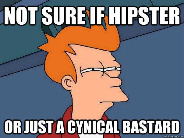 Not sure if hipster Or just a cynical bastard  Futurama Fry