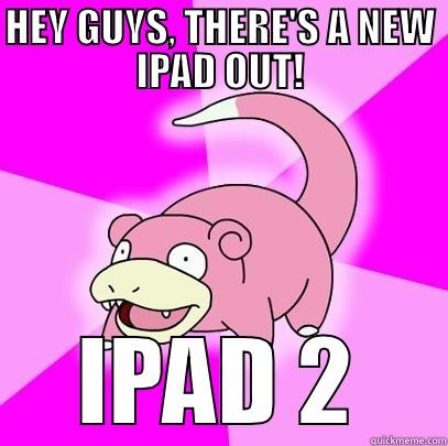 HEY GUYS, THERE'S A NEW IPAD OUT! IPAD 2 Slowpoke