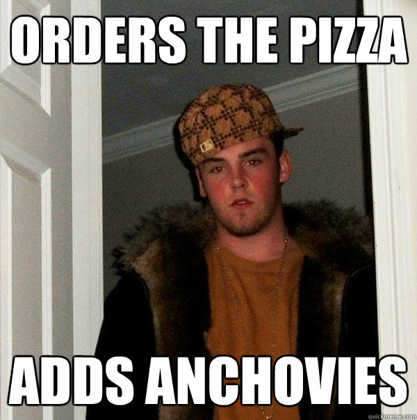 Orders the pizza adds anchovies - Orders the pizza adds anchovies  Scumbag Steve