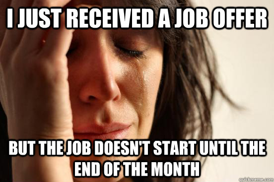 I just received a job offer But the job doesn't start until the end of the month - I just received a job offer But the job doesn't start until the end of the month  First World Problems
