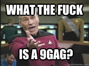 what the fuck is a 9gag?  Annoyed Picard