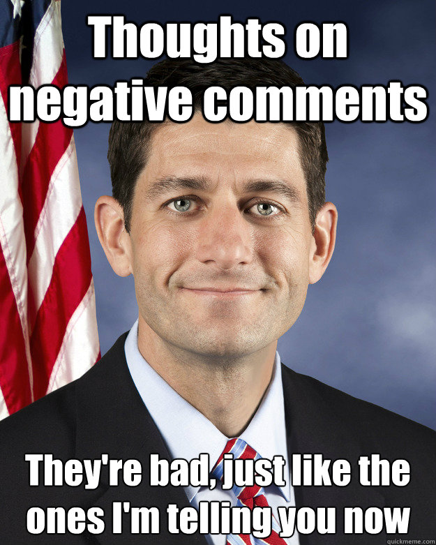 Thoughts on negative comments They're bad, just like the ones I'm telling you now - Thoughts on negative comments They're bad, just like the ones I'm telling you now  Aggressively Passive Paul Ryan