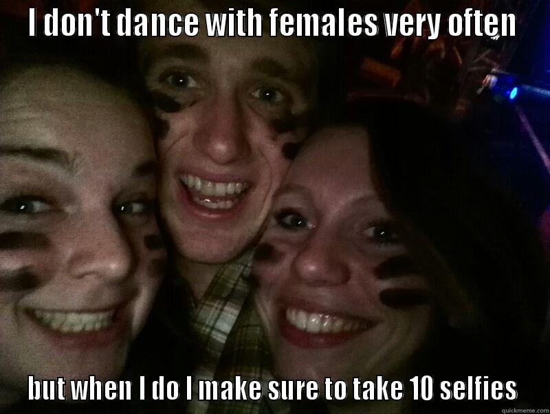 I DON'T DANCE WITH FEMALES VERY OFTEN BUT WHEN I DO I MAKE SURE TO TAKE 10 SELFIES Misc