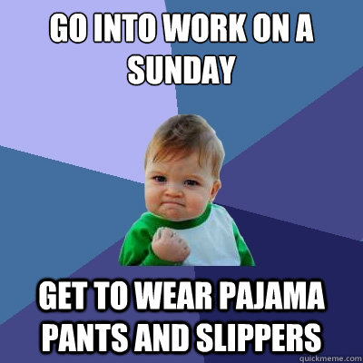 Go into work on a sunday get to wear pajama pants and slippers - Go into work on a sunday get to wear pajama pants and slippers  Success Kid