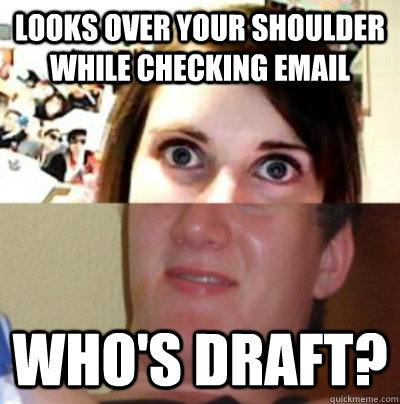 LOOKS OVER YOUR SHOULDER WHILE CHECKING EMAIL wHO'S DRAFT? - LOOKS OVER YOUR SHOULDER WHILE CHECKING EMAIL wHO'S DRAFT?  Misc