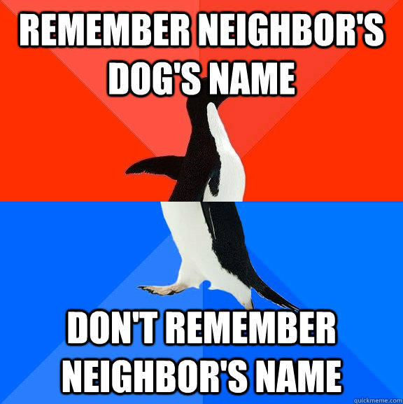 Remember neighbor's dog's name Don't remember neighbor's name  Socially Awesome Awkward Penguin