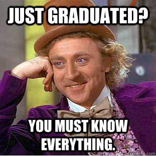 Just graduated? You must know everything.  Creepy Wonka