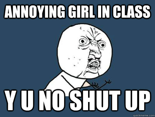 ANNOYING GIRL IN CLASS y u no shut up  Y U No