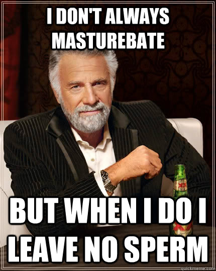 I don't always masturebate But when I do I leave no sperm  The Most Interesting Man In The World
